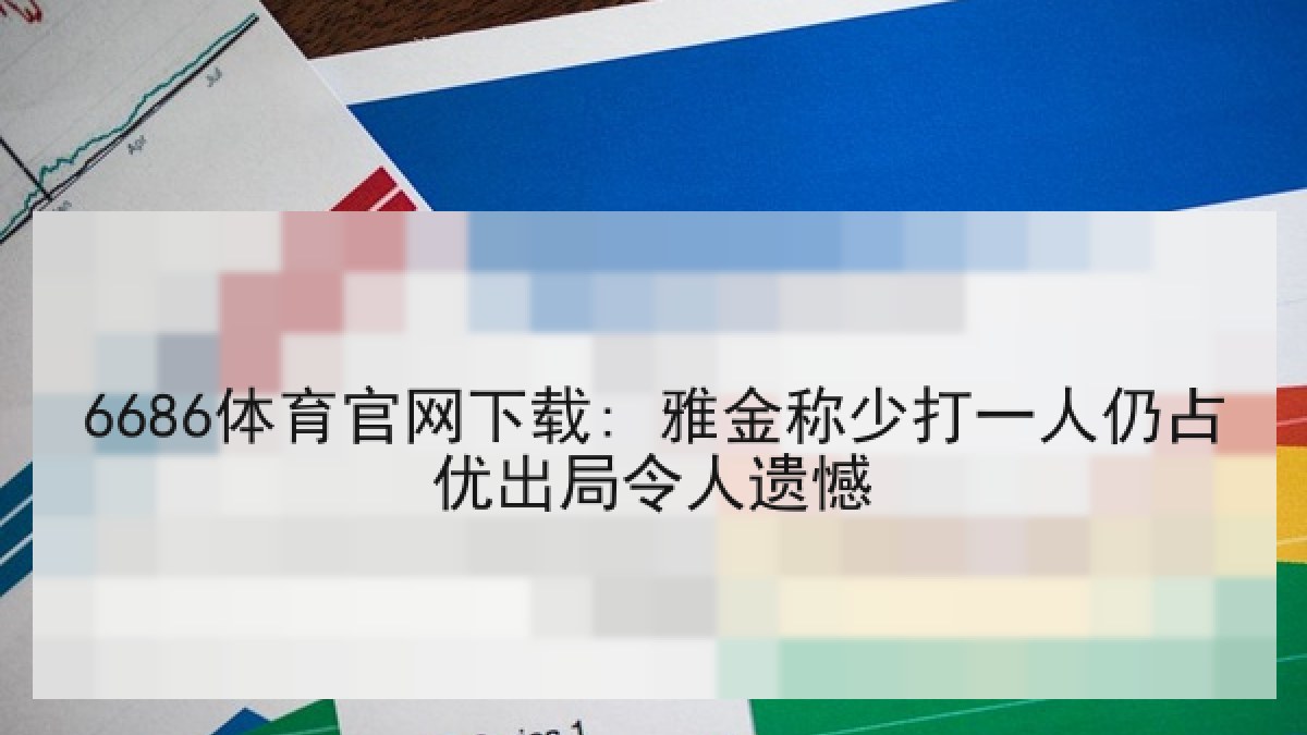 6686体育官网下载: 雅金称少打一人仍占优出局令人遗憾