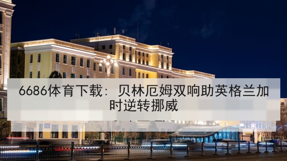 6686体育下载: 贝林厄姆双响助英格兰加时逆转挪威