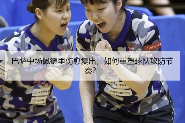 巴萨中场佩德里伤愈复出，如何重塑球队攻防节奏？