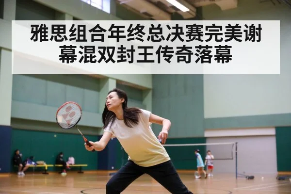 雅思组合年终总决赛完美谢幕混双封王传奇落幕