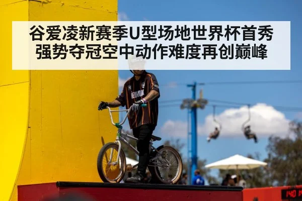 谷爱凌新赛季U型场地世界杯首秀强势夺冠空中动作难度再创巅峰
