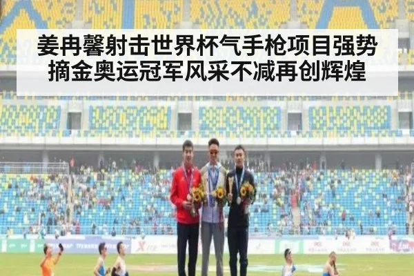姜冉馨射击世界杯气手枪项目强势摘金奥运冠军风采不减再创辉煌