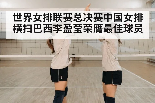 世界女排联赛总决赛中国女排横扫巴西李盈莹荣膺最佳球员