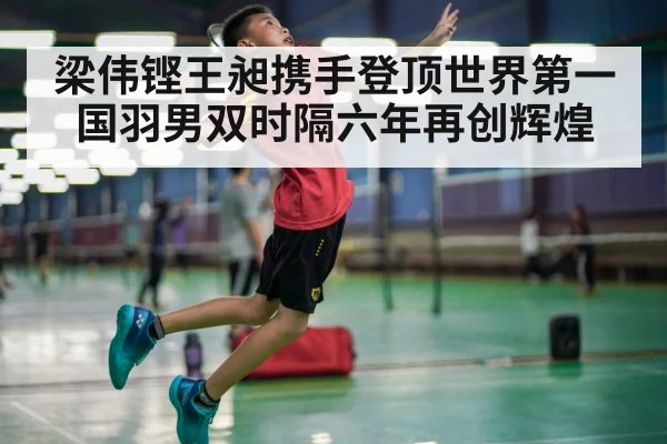 梁伟铿王昶携手登顶世界第一 国羽男双时隔六年再创辉煌