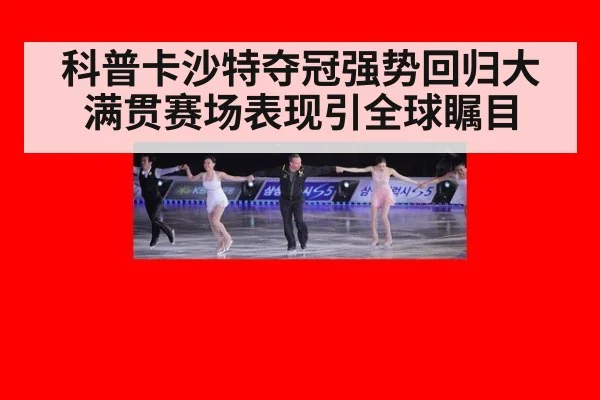 科普卡沙特夺冠强势回归大满贯赛场表现引全球瞩目