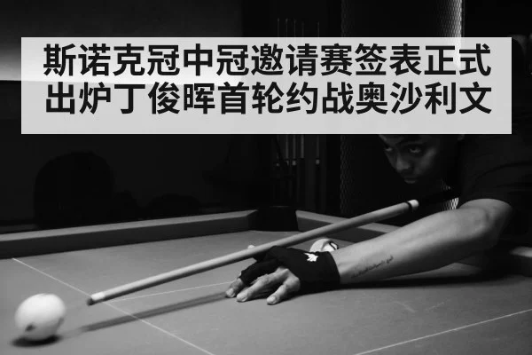 斯诺克冠中冠邀请赛签表正式出炉丁俊晖首轮约战奥沙利文