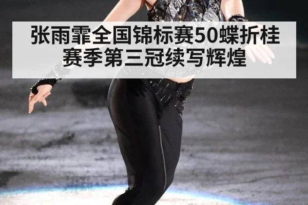 张雨霏全国锦标赛50蝶折桂 赛季第三冠续写辉煌