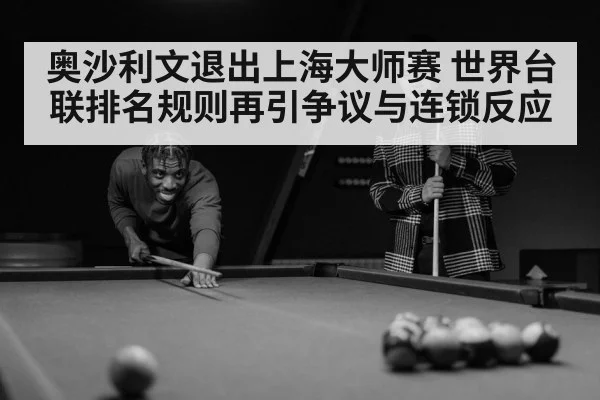 奥沙利文退出上海大师赛 世界台联排名规则再引争议与连锁反应