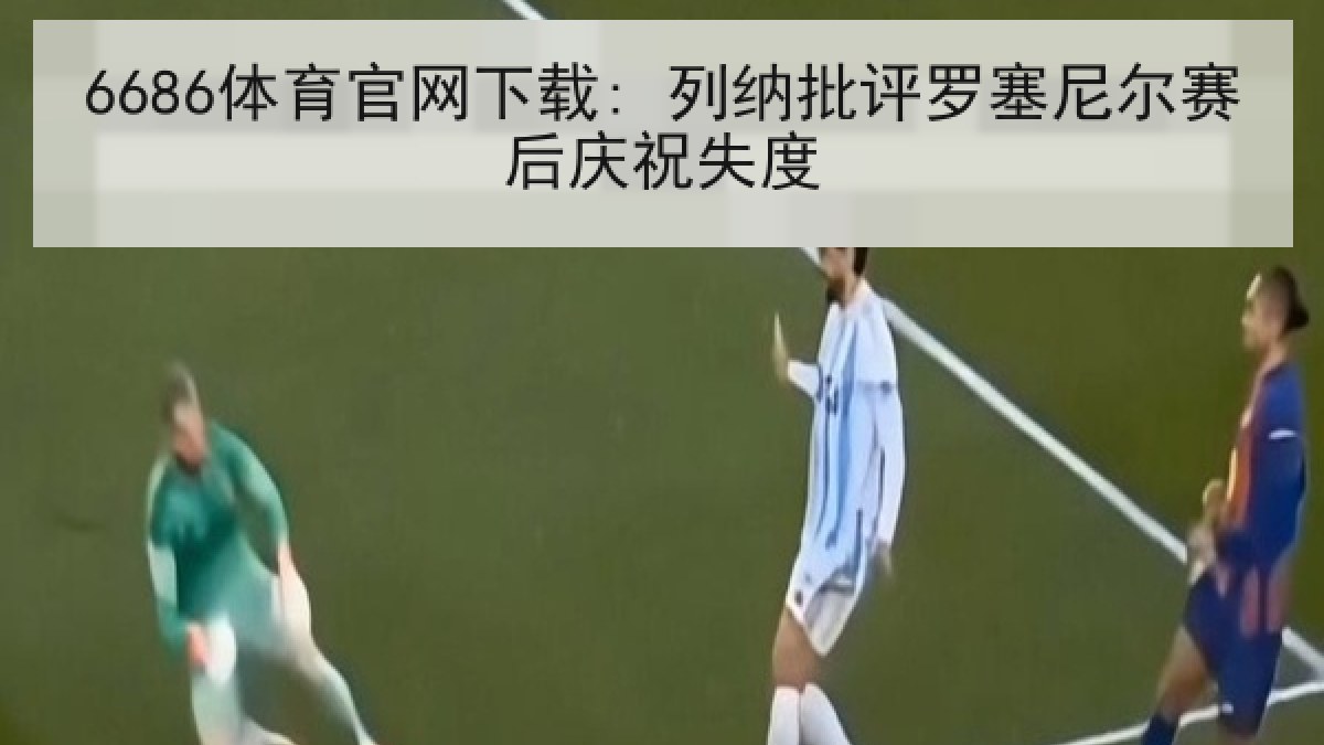 6686体育官网下载: 列纳批评罗塞尼尔赛后庆祝失度